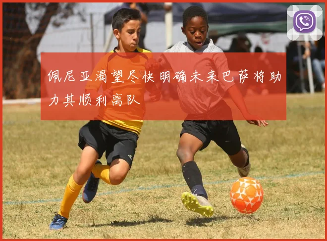 佩尼亚渴望尽快明确未来巴萨将助力其顺利离队