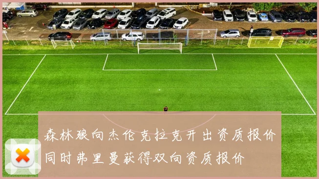 森林狼向杰伦克拉克开出资质报价同时弗里曼获得双向资质报价
