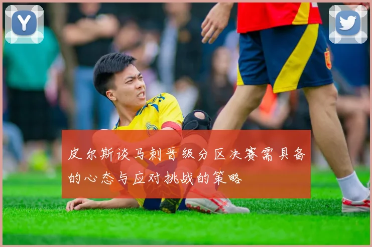 皮尔斯谈马刺晋级分区决赛需具备的心态与应对挑战的策略