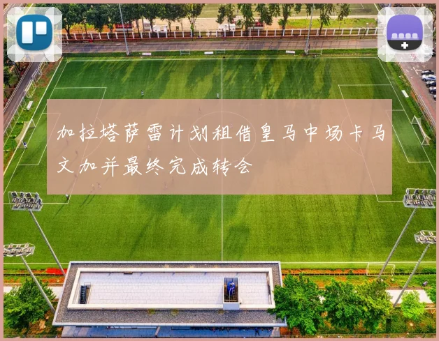 加拉塔萨雷计划租借皇马中场卡马文加并最终完成转会