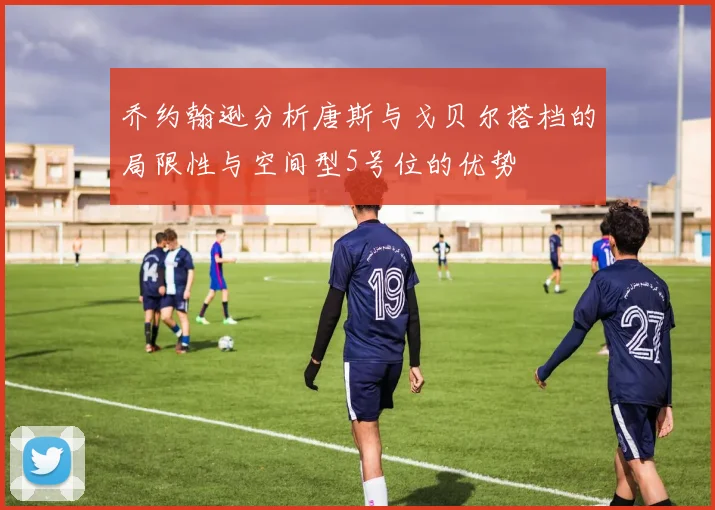 乔约翰逊分析唐斯与戈贝尔搭档的局限性与空间型5号位的优势