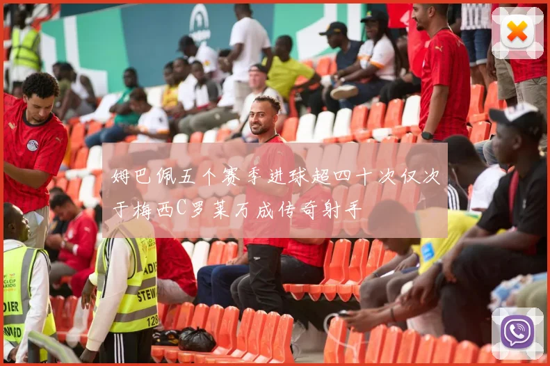 姆巴佩五个赛季进球超四十次仅次于梅西C罗莱万成传奇射手