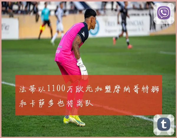 法蒂以1100万欧元加盟摩纳哥特狮和卡萨多也将离队